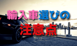 初めての輸入車・外車を選ぶときの注意点【日本車との違い】